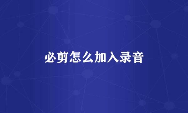 必剪怎么加入录音