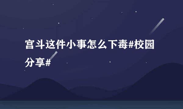 宫斗这件小事怎么下毒#校园分享#
