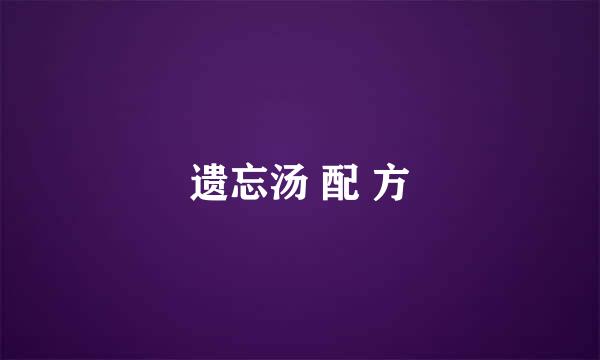 遗忘汤 配 方