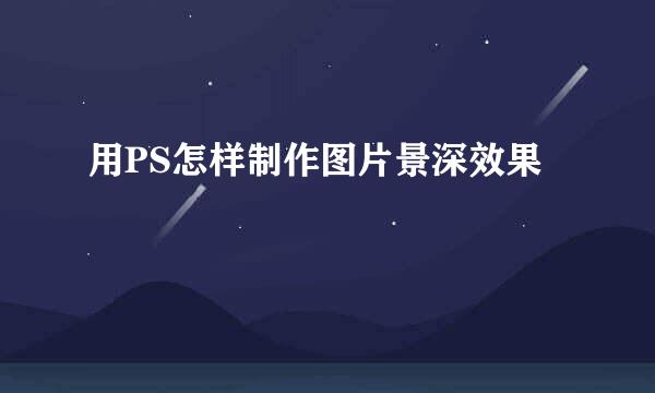 用PS怎样制作图片景深效果