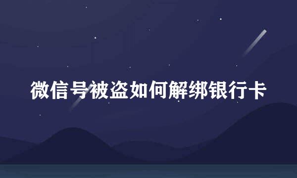 微信号被盗如何解绑银行卡