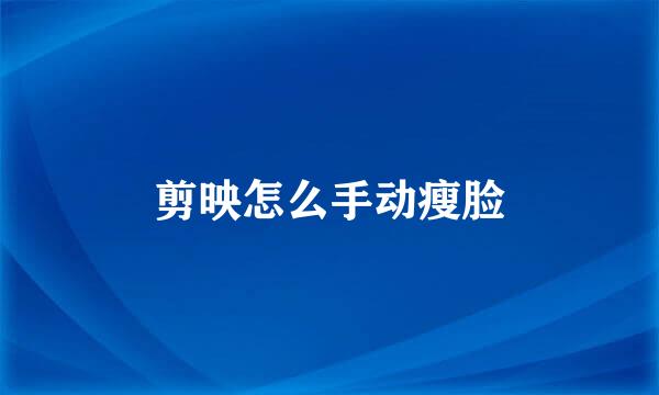 剪映怎么手动瘦脸