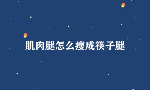 肌肉腿怎么瘦成筷子腿