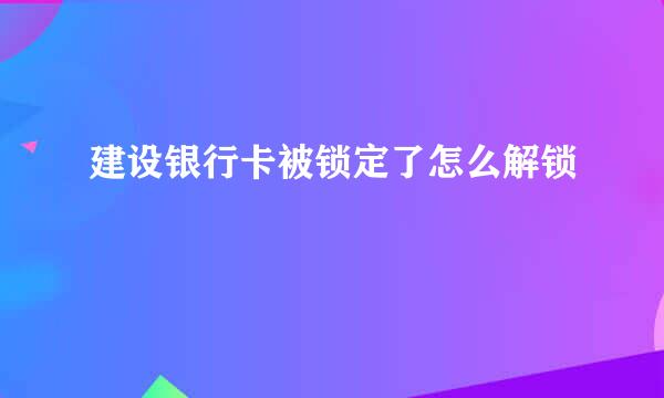 建设银行卡被锁定了怎么解锁