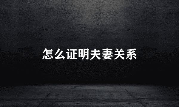 怎么证明夫妻关系
