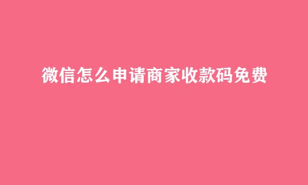 微信怎么申请商家收款码免费