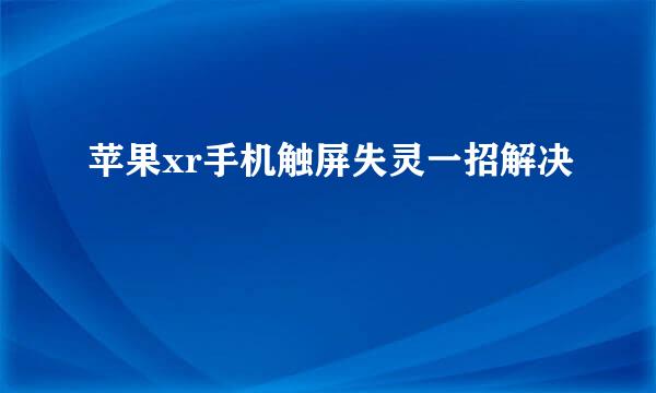 苹果xr手机触屏失灵一招解决