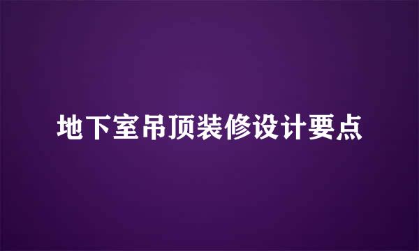 地下室吊顶装修设计要点