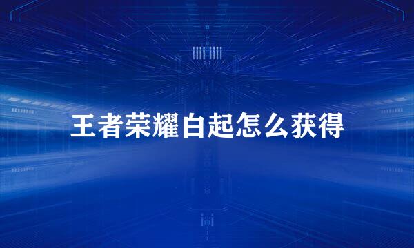 王者荣耀白起怎么获得