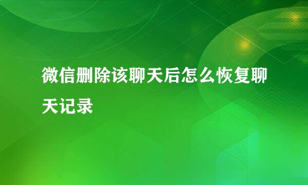 微信删除该聊天后怎么恢复聊天记录