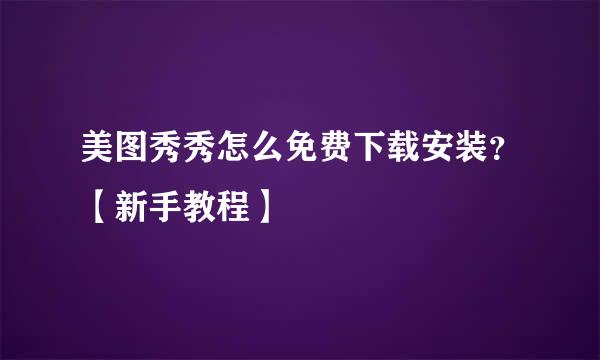 美图秀秀怎么免费下载安装？【新手教程】