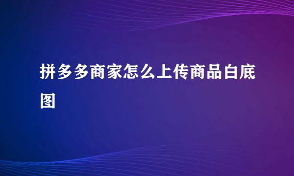 拼多多商家怎么上传商品白底图