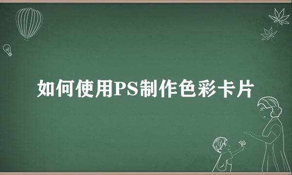 如何使用PS制作色彩卡片