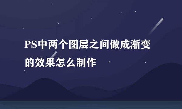 PS中两个图层之间做成渐变的效果怎么制作