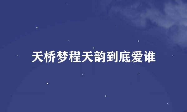 天桥梦程天韵到底爱谁