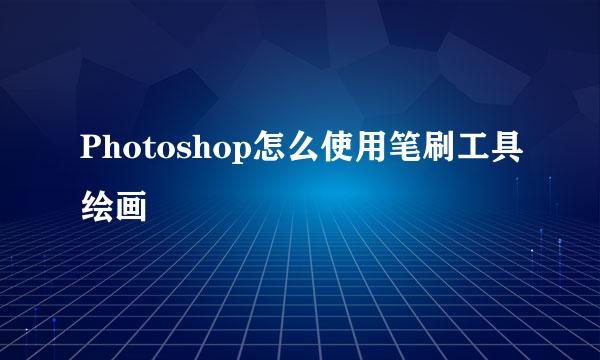 Photoshop怎么使用笔刷工具绘画