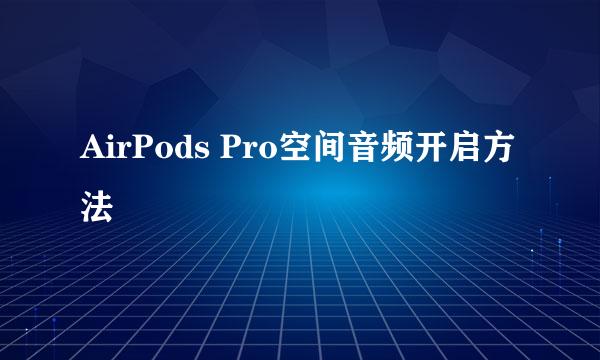 AirPods Pro空间音频开启方法
