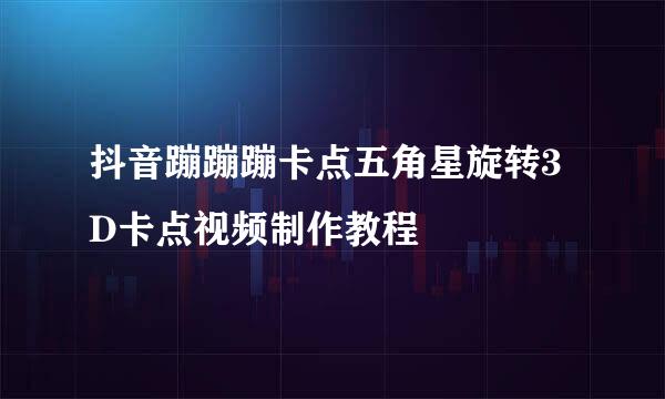 抖音蹦蹦蹦卡点五角星旋转3D卡点视频制作教程