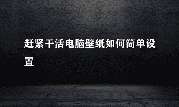 赶紧干活电脑壁纸如何简单设置