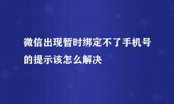 微信出现暂时绑定不了手机号的提示该怎么解决