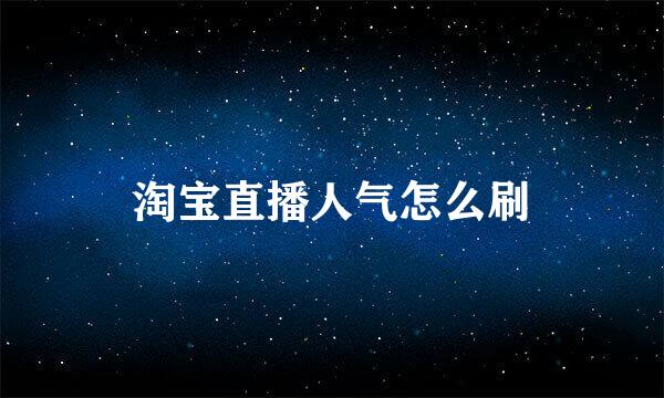 淘宝直播人气怎么刷