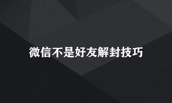 微信不是好友解封技巧