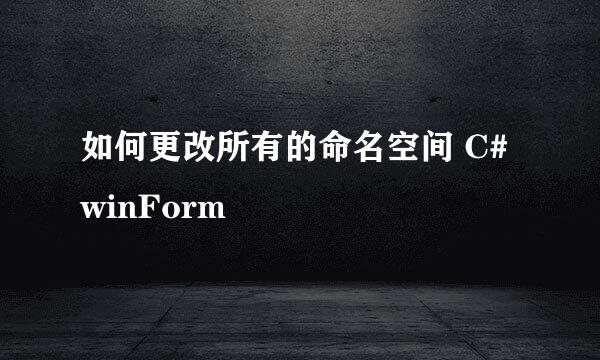 如何更改所有的命名空间 C# winForm