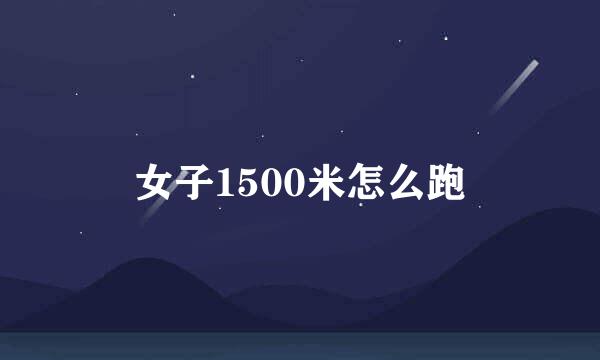 女子1500米怎么跑