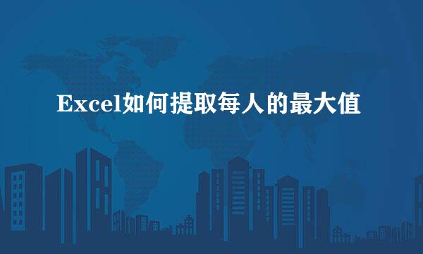 Excel如何提取每人的最大值