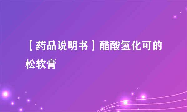 【药品说明书】醋酸氢化可的松软膏