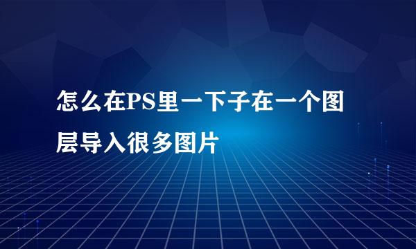怎么在PS里一下子在一个图层导入很多图片