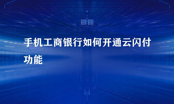 手机工商银行如何开通云闪付功能