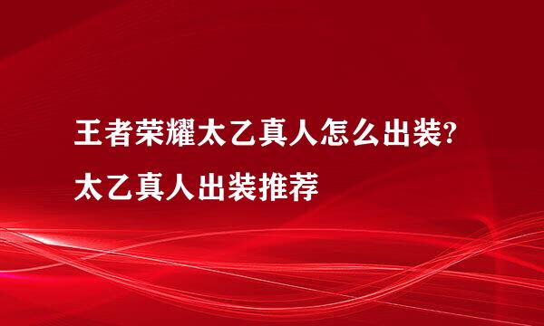 王者荣耀太乙真人怎么出装?太乙真人出装推荐