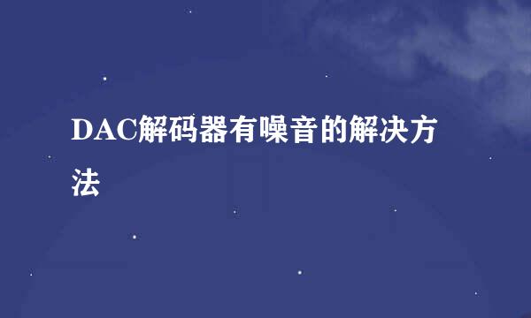 DAC解码器有噪音的解决方法