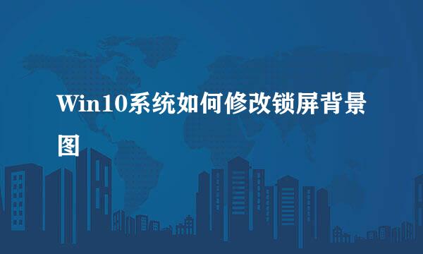Win10系统如何修改锁屏背景图