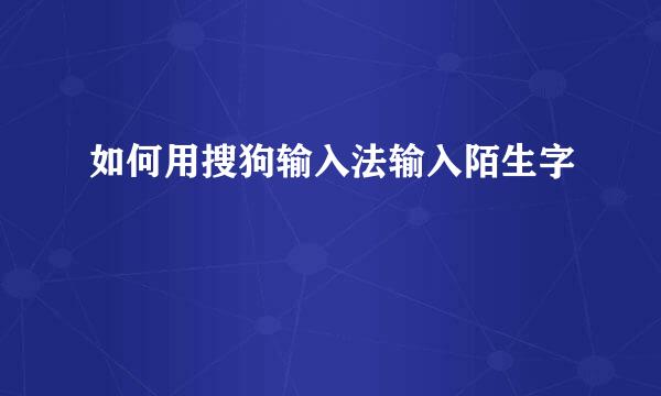 如何用搜狗输入法输入陌生字