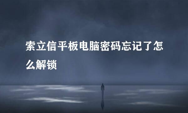 索立信平板电脑密码忘记了怎么解锁