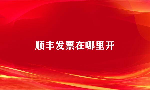 顺丰发票在哪里开