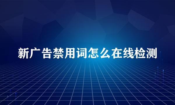 新广告禁用词怎么在线检测