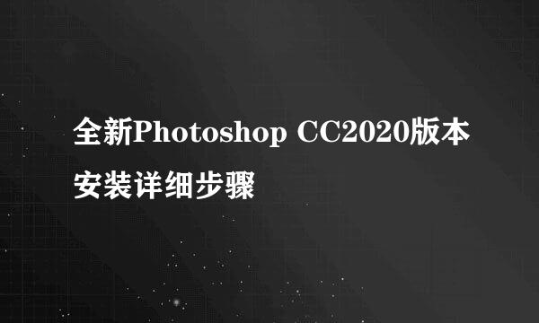 全新Photoshop CC2020版本安装详细步骤