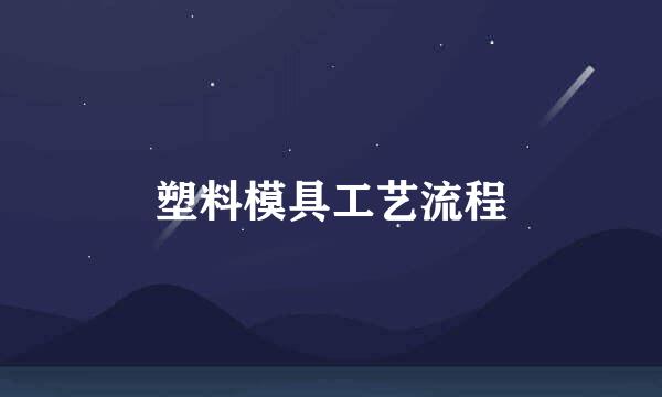 塑料模具工艺流程