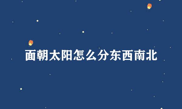 面朝太阳怎么分东西南北