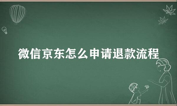 微信京东怎么申请退款流程