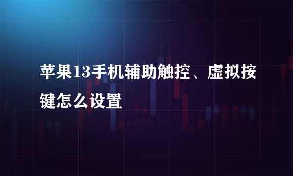 苹果13手机辅助触控、虚拟按键怎么设置