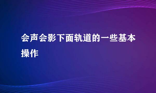 会声会影下面轨道的一些基本操作