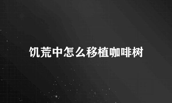 饥荒中怎么移植咖啡树