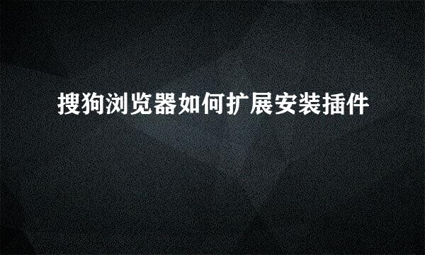 搜狗浏览器如何扩展安装插件