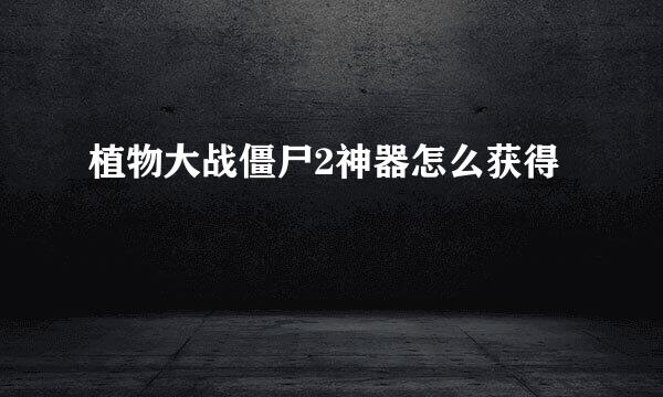 植物大战僵尸2神器怎么获得