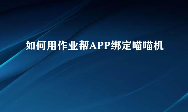 如何用作业帮APP绑定喵喵机
