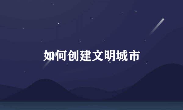 如何创建文明城市